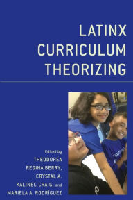 Title: Latinx Curriculum Theorizing, Author: Theodorea Regina Berry