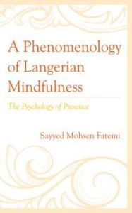 Title: A Phenomenology of Langerian Mindfulness: The Psychology of Presence, Author: Sayyed Mohsen Fatemi