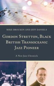 Title: Gordon Stretton, Black British Transoceanic Jazz Pioneer: A New Jazz Chronicle, Author: Michael Brocken