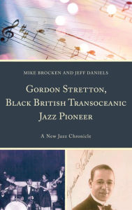 Title: Gordon Stretton, Black British Transoceanic Jazz Pioneer: A New Jazz Chronicle, Author: Michael Brocken