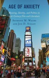 Title: Age of Anxiety: Meaning, Identity, and Politics in 21st-Century Film and Literature, Author: Anthony M. Wachs