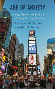 Title: Age of Anxiety: Meaning, Identity, and Politics in 21st-Century Film and Literature, Author: Anthony M. Wachs