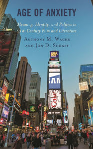 Title: Age of Anxiety: Meaning, Identity, and Politics in 21st-Century Film and Literature, Author: Anthony M. Wachs
