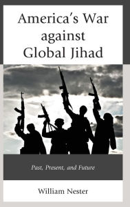 Title: America's War against Global Jihad: Past, Present, and Future, Author: William R. Nester