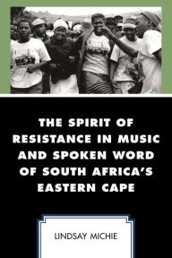 Title: The Spirit of Resistance in Music and Spoken Word of South Africa's Eastern Cape, Author: Lindsay Michie Lynchburg College