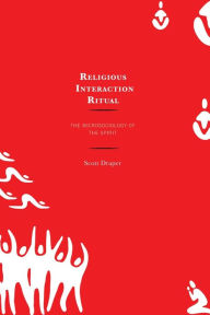 Title: Religious Interaction Ritual: The Microsociology of the Spirit, Author: Scott Draper