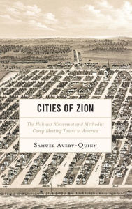 Title: Cities of Zion: The Holiness Movement and Methodist Camp Meeting Towns in America, Author: Samuel Avery-Quinn