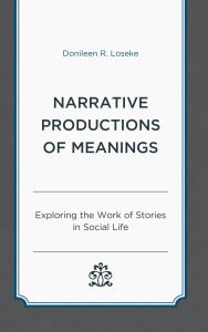 Title: Narrative Productions of Meanings: Exploring the Work of Stories in Social Life, Author: Donileen R. Loseke
