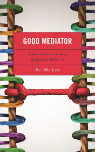 Title: Good Mediator: Relational Characteristics of Effective Mediators, Author: Su-Mi Lee
