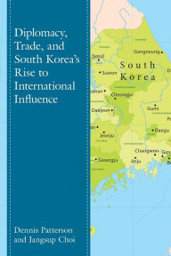 Title: Diplomacy, Trade, and South Korea's Rise to International Influence, Author: Dennis Patterson Texas Tech University