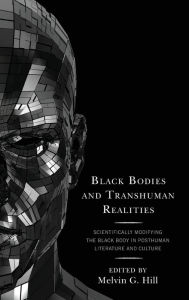 Title: Black Bodies and Transhuman Realities: Scientifically Modifying the Black Body in Posthuman Literature and Culture, Author: Melvin  G. Hill