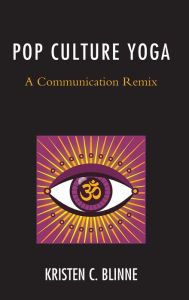 Title: Pop Culture Yoga: A Communication Remix, Author: Kristen C. Blinne