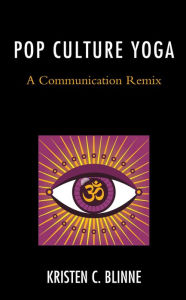 Title: Pop Culture Yoga: A Communication Remix, Author: Kristen C. Blinne