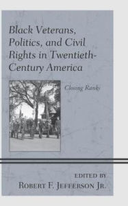 Title: Black Veterans, Politics, and Civil Rights in Twentieth-Century America: Closing Ranks, Author: Robert F. Jefferson Jr.