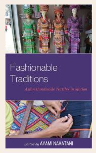 Title: Fashionable Traditions: Asian Handmade Textiles in Motion, Author: Ayami Nakatani