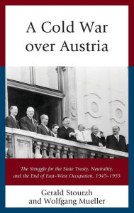 Title: A Cold War over Austria: The Struggle for the State Treaty, Neutrality, and the End of East-West Occupation, 1945-1955, Author: Gerald Stourzh