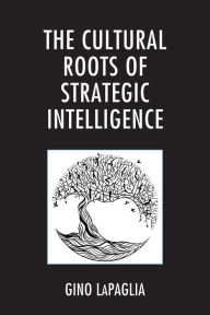 Title: The Cultural Roots of Strategic Intelligence, Author: Gino LaPaglia