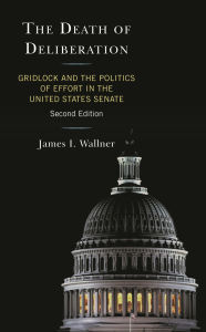 Title: The Death of Deliberation: Gridlock and the Politics of Effort in the United States Senate, Author: James  I. Wallner