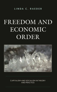 Title: Freedom and Economic Order: Capitalism and Socialism in Theory and Practice, Author: Linda C. Raeder