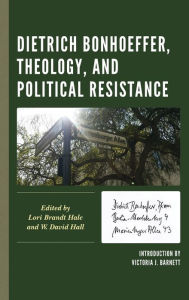 Title: Dietrich Bonhoeffer, Theology, and Political Resistance, Author: Lori  Brandt Hale Augsburg University