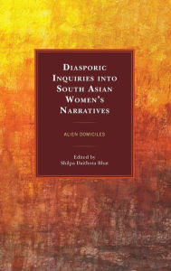 Title: Diasporic Inquiries into South Asian Women's Narratives: Alien Domiciles, Author: Shilpa Daithota Bhat