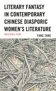 Title: Literary Fantasy in Contemporary Chinese Diasporic Women's Literature: Imagining Home, Author: Fang Tang