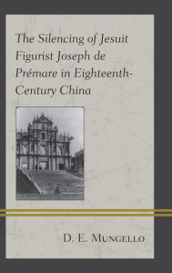 Title: The Silencing of Jesuit Figurist Joseph de Prémare in Eighteenth-Century China, Author: D. E. Mungello author of The Great Encounter of China and the West