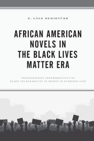 Title: African American Novels in the Black Lives Matter Era: Transgressive Performativity of Black Vulnerability as Praxis in Everyday Life, Author: E. Lâle Demirtürk
