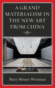 Title: A Grand Materialism in the New Art from China, Author: Mary Bittner Wiseman