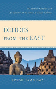 Title: Echoes from the East: The Javanese Gamelan and its Influence on the Music of Claude Debussy, Author: Kiyoshi Tamagawa