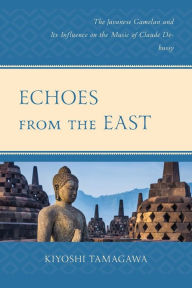 Title: Echoes from the East: The Javanese Gamelan and its Influence on the Music of Claude Debussy, Author: Kiyoshi Tamagawa