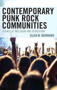 Title: Contemporary Punk Rock Communities: Scenes of Inclusion and Dedication, Author: Ellen M. Bernhard