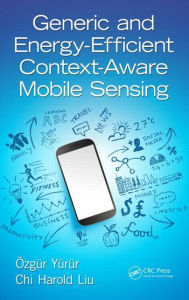 Title: Generic and Energy-Efficient Context-Aware Mobile Sensing / Edition 1, Author: Ozgur Yurur