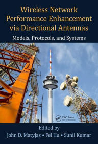 Title: Wireless Network Performance Enhancement via Directional Antennas: Models, Protocols, and Systems / Edition 1, Author: John D. Matyjas