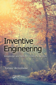 Title: Inventive Engineering: Knowledge and Skills for Creative Engineers / Edition 1, Author: Tomasz Arciszewski