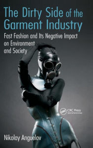 Title: The Dirty Side of the Garment Industry: Fast Fashion and Its Negative Impact on Environment and Society / Edition 1, Author: Nikolay Anguelov