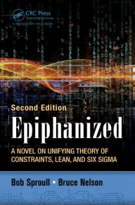 Title: Epiphanized: A Novel on Unifying Theory of Constraints, Lean, and Six Sigma, Second Edition, Author: Bob Sproull