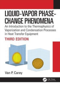 Title: Liquid-Vapor Phase-Change Phenomena: An Introduction to the Thermophysics of Vaporization and Condensation Processes in Heat Transfer Equipment, Third Edition / Edition 3, Author: Van P. Carey