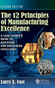 Title: The 12 Principles of Manufacturing Excellence: A Lean Leader's Guide to Achieving and Sustaining Excellence, Second Edition / Edition 1, Author: Larry E. Fast