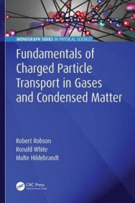 Title: Fundamentals of Charged Particle Transport in Gases and Condensed Matter / Edition 1, Author: Robert Robson