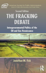 Title: The Fracking Debate: Intergovernmental Politics of the Oil and Gas Renaissance, Second Edition / Edition 2, Author: Jonathan M. Fisk