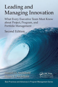 Title: Leading and Managing Innovation: What Every Executive Team Must Know about Project, Program, and Portfolio Management, Second Edition / Edition 2, Author: Russell D. Archibald