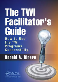 Title: The TWI Facilitator's Guide: How to Use the TWI Programs Successfully / Edition 1, Author: Donald A. Dinero