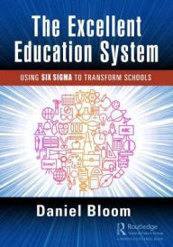 Title: The Excellent Education System: Using Six Sigma to Transform Schools / Edition 1, Author: Daniel Bloom