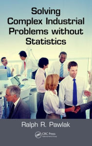 Title: Solving Complex Industrial Problems without Statistics / Edition 1, Author: Ralph R. Pawlak