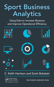 Title: Sport Business Analytics: Using Data to Increase Revenue and Improve Operational Efficiency / Edition 1, Author: C. Keith Harrison