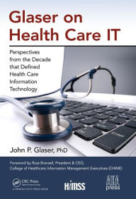 Title: Glaser on Health Care IT: Perspectives from the Decade that Defined Health Care Information Technology / Edition 1, Author: John P. Glaser