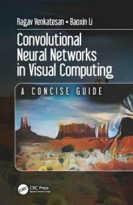 Title: Convolutional Neural Networks in Visual Computing: A Concise Guide, Author: Ragav Venkatesan