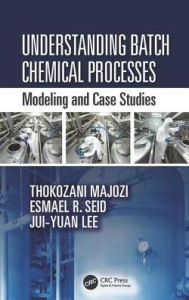 Title: Understanding Batch Chemical Processes: Modelling and Case Studies / Edition 1, Author: Thokozani Majozi