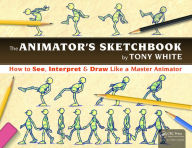 Title: The Animator's Sketchbook: How to See, Interpret & Draw Like a Master Animator / Edition 1, Author: Tony White